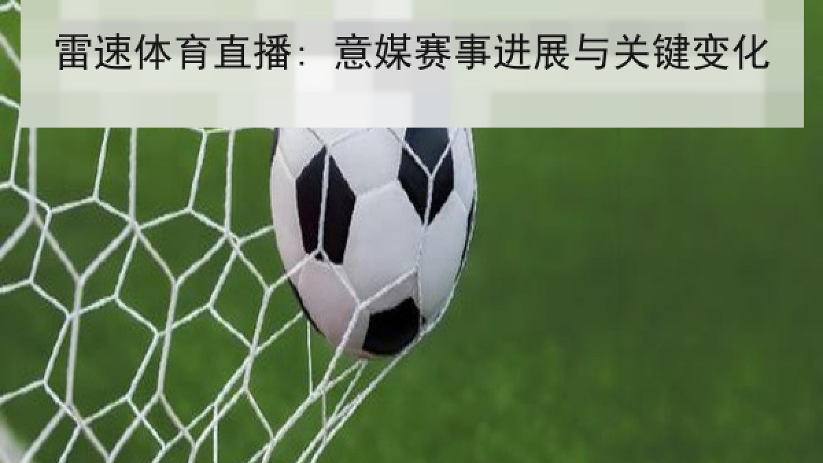 雷速体育直播: 意媒赛事进展与关键变化 雷速体育直播: 意媒赛事进展与关键变化
