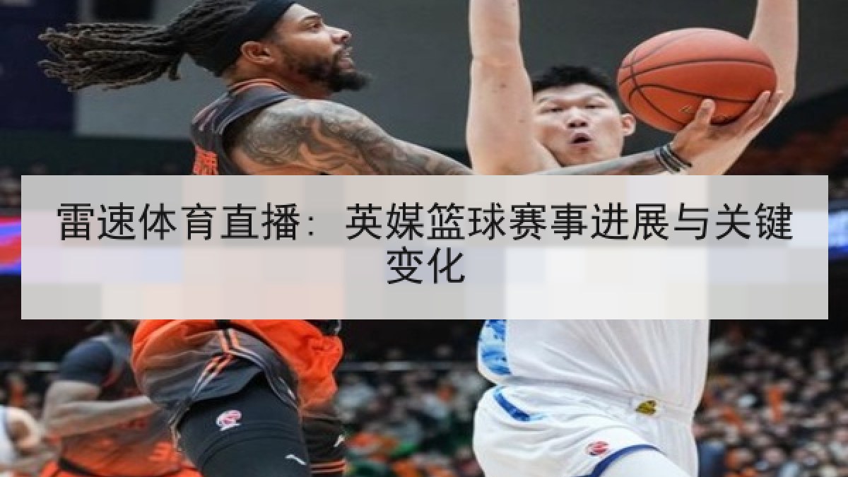 雷速体育直播: 英媒篮球赛事进展与关键变化