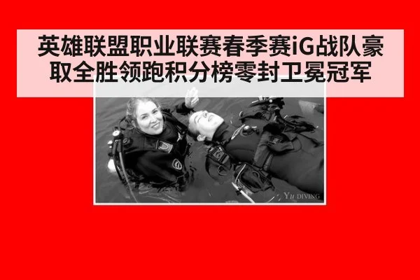 英雄联盟职业联赛春季赛iG战队豪取全胜领跑积分榜零封卫冕冠军